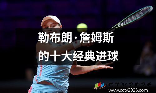 勒布朗·詹姆斯的十大经典进球