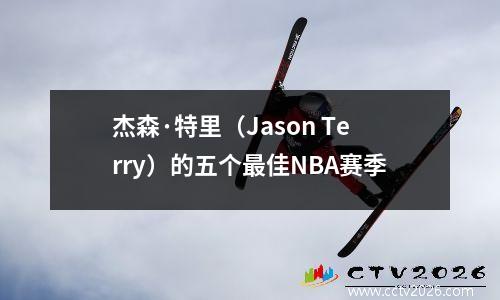 杰森·特里（Jason Terry）的五个最佳NBA赛季