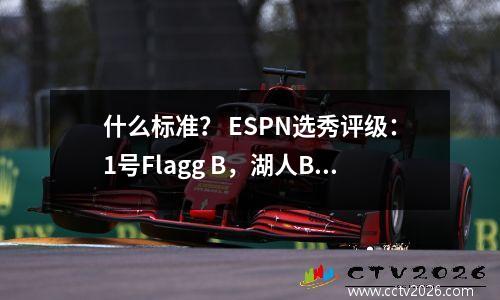 什么标准？ ESPN选秀评级：1号Flagg B，湖人B+，越野开拓者选择Hansen Yang C