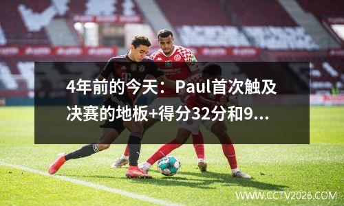 4年前的今天：Paul首次触及决赛的地板+得分32分和9助攻，得分超级字母+假期