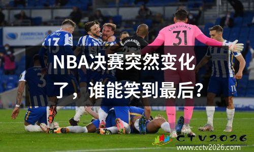 NBA决赛突然变化了，谁能笑到最后？