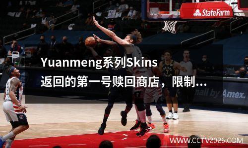Yuanmeng系列Skins返回的第一号赎回商店，限制为整个服务器的50份，首先提供