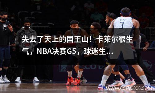 失去了天上的国王山！卡莱尔很生气，NBA决赛G5，球迷生气2个人：犯罪级表演