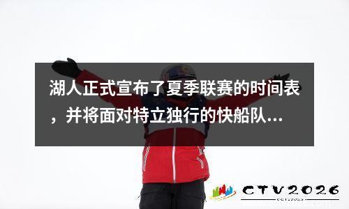 湖人正式宣布了夏季联赛的时间表，并将面对特立独行的快船队，并与凯尔特人队的最后战斗