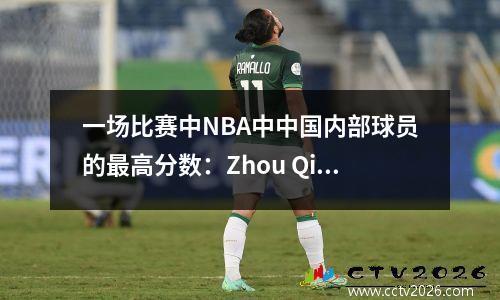 一场比赛中NBA中中国内部球员的最高分数：Zhou Qi得分6分，Wang Zhizhi得分21分，Yao Ming难以超越