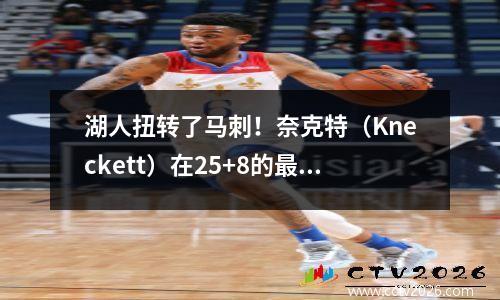 湖人扭转了马刺！奈克特（Kneckett）在25+8的最后一个季度爆发，布朗尼（Brownie