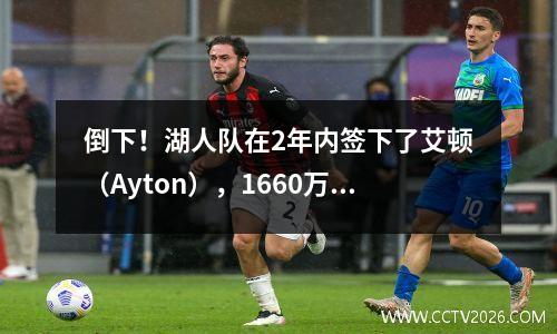 倒下！湖人队在2年内签下了艾顿（Ayton），1660万，第9位第一顺位。