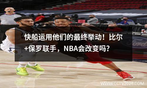 快船运用他们的最终举动！比尔+保罗联手，NBA会改变吗？