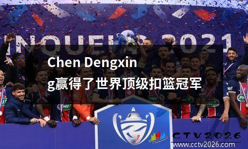 Chen Dengxing赢得了世界顶级扣篮冠军