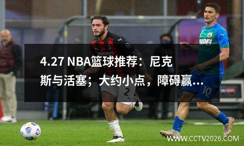 4.27 NBA篮球推荐：尼克斯与活塞；大约小点，障碍赢和损失