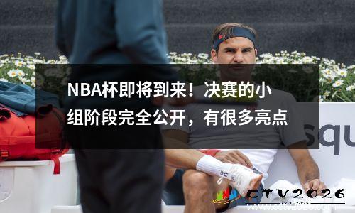 NBA杯即将到来！决赛的小组阶段完全公开，有很多亮点