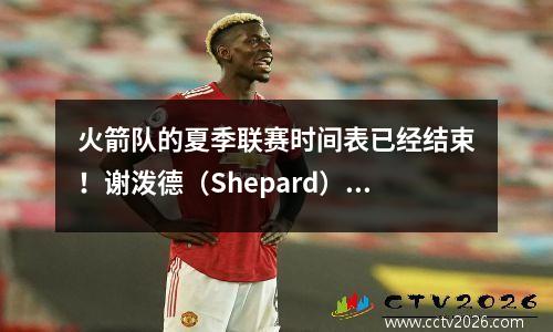 火箭队的夏季联赛时间表已经结束！谢泼德（Shepard）连续两年踢球，马修斯（Matthews）将争夺双向比赛