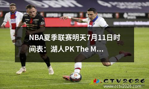 NBA夏季联赛明天7月11日时间表：湖人PK The Mavericks，Nuggets PK The Bucks