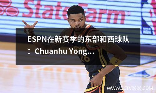 ESPN在新赛季的东部和西球队：Chuanhu Yong均处于第三级，第三队进入第一级