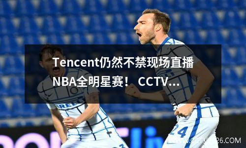 Tencent仍然不禁现场直播NBA全明星赛！ CCTV的态度从未改变