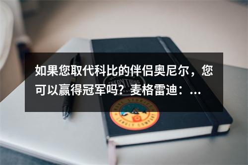 如果您取代科比的伴侣奥尼尔，您可以赢得冠军吗？麦格雷迪：我从来没有说过我比科比更好