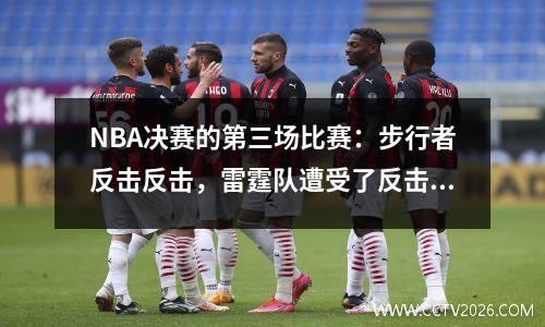 NBA决赛的第三场比赛：步行者反击反击，雷霆队遭受了反击！