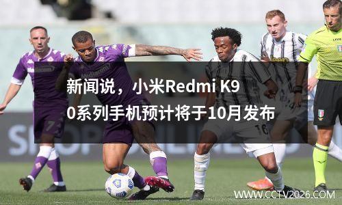 新闻说，小米Redmi K90系列手机预计将于10月发布