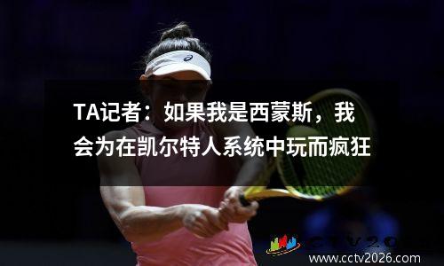 TA记者：如果我是西蒙斯，我会为在凯尔特人系统中玩而疯狂