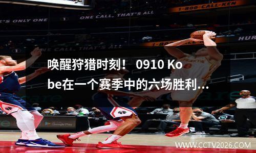 唤醒狩猎时刻！ 0910 Kobe在一个赛季中的六场胜利，每个赛季都是经典的