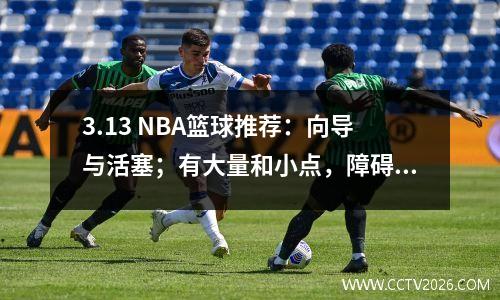 3.13 NBA篮球推荐：向导与活塞；有大量和小点，障碍率获胜和损失