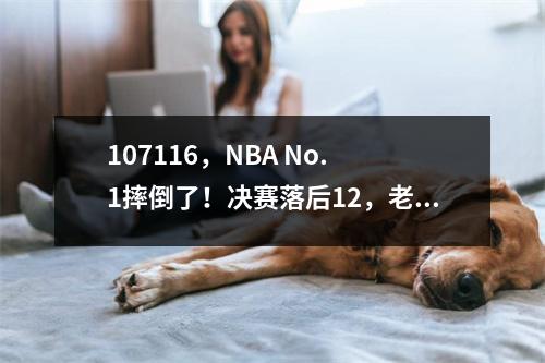 107116，NBA No. 1摔倒了！决赛落后12，老板缺乏进攻的愿望