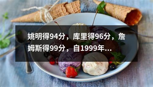 姚明得94分，库里得96分，詹姆斯得99分，自1999年以来排名前十名NBA 2K能力值。