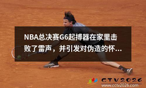NBA总决赛G6起搏器在家里击败了雷声，并引发对伪造的怀疑
