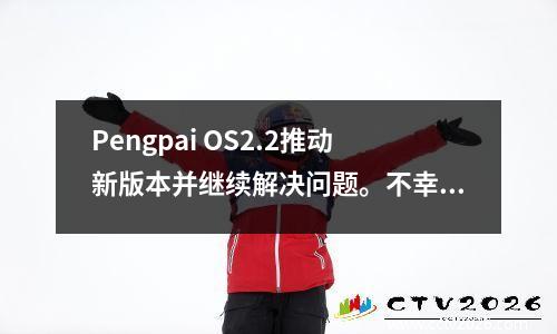 Pengpai OS2.2推动新版本并继续解决问题。不幸的是，一些模型被淘汰了。