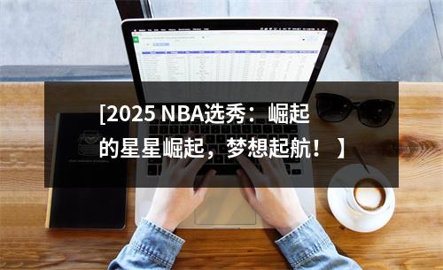 [2025 NBA选秀：崛起的星星崛起，梦想起航！ 】