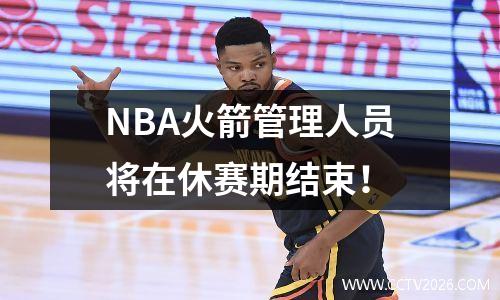 NBA火箭管理人员将在休赛期结束！