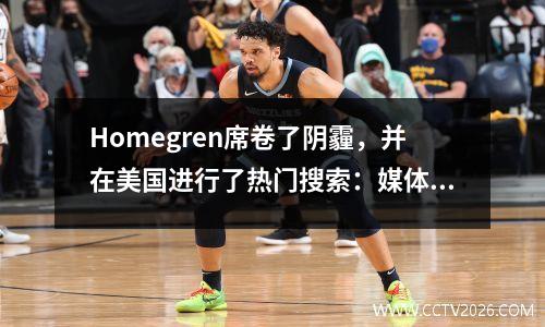 Homegren席卷了阴霾，并在美国进行了热门搜索：媒体直言不讳地说他很失望，而进攻和防守是一场破纪录的