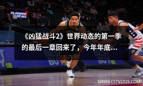《凶猛战斗2》世界动态的第一季的最后一章回来了，今年年底的最后一部史诗般的杰作将于本周发布