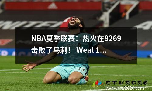 NBA夏季联赛：热火在8269击败了马刺！ Weal 14分，7个篮板，科比7分，5分