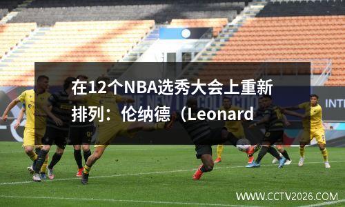 在12个NBA选秀大会上重新排列：伦纳德（Leonard