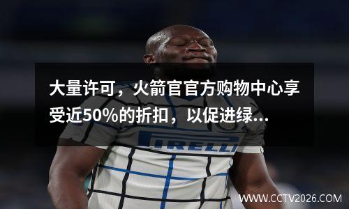 大量许可，火箭官官方购物中心享受近50％的折扣，以促进绿色，狄龙和惠特莫尔的球衣