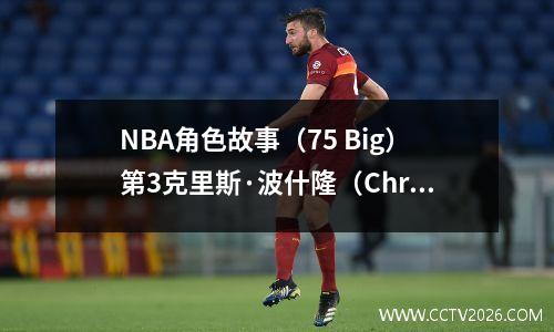 NBA角色故事（75 Big）第3克里斯·波什隆（Chris Boshlong）