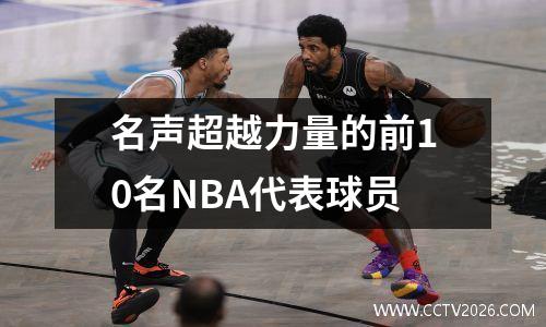 名声超越力量的前10名NBA代表球员