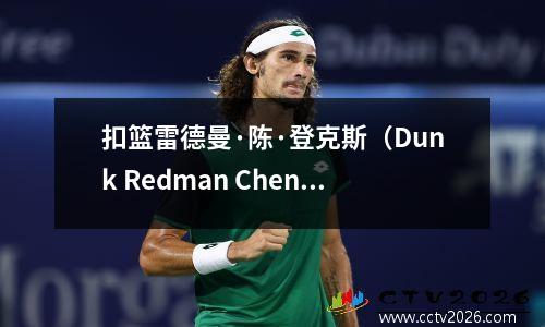 扣篮雷德曼·陈·登克斯（Dunk Redman Chen Dengxing）赢得了世界一流的扣篮竞赛冠军
