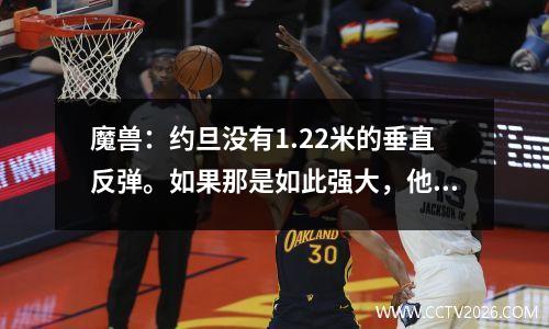 魔兽：约旦没有1.22米的垂直反弹。如果那是如此强大，他应该坐在篮子上。