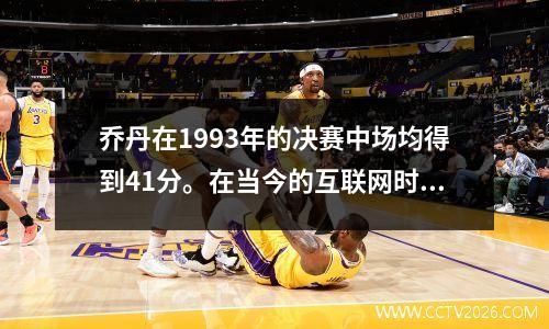 乔丹在1993年的决赛中场均得到41分。在当今的互联网时代，它会是什么样？
