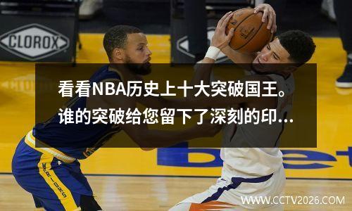 看看NBA历史上十大突破国王。谁的突破给您留下了深刻的印象？