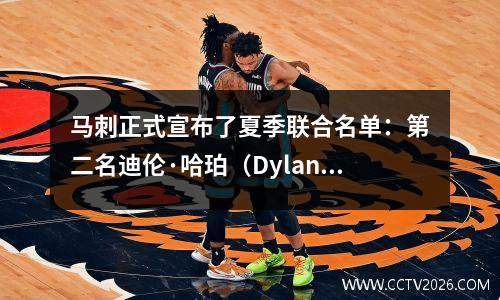 马刺正式宣布了夏季联合名单：第二名迪伦·哈珀（Dylan Harper）和第14位选秀卡特·布莱恩特（Carter Bryant）在名单上