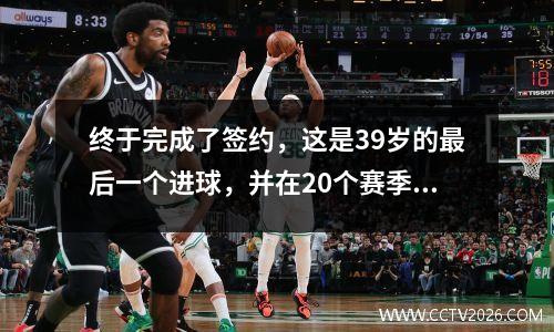 终于完成了签约，这是39岁的最后一个进球，并在20个赛季后退休？