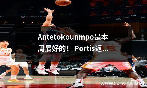 Antetokounmpo是本周最好的！ Portis返回，雄鹿飙升到天空中，Lillard有望从受伤中恢复过来！