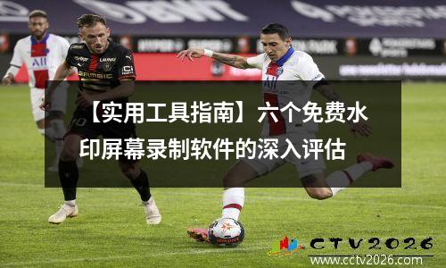 【实用工具指南】六个免费水印屏幕录制软件的深入评估