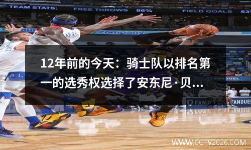 12年前的今天：骑士队以排名第一的选秀权选择了安东尼·贝内特。后者在4年内失去了四支球队，而NBA失去了
