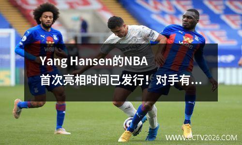 Yang Hansen的NBA首次亮相时间已发行！对手有点强，但是CCTV5这次不是现场直播
