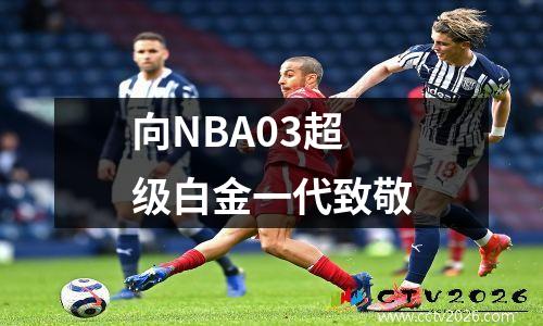 向NBA03超级白金一代致敬