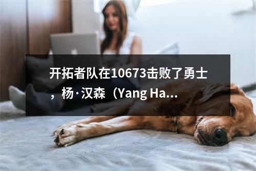 开拓者队在10673击败了勇士，杨·汉森（Yang Hansen